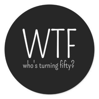 50Th Wtf Who'S Turning Fifty Classic Round Sticker