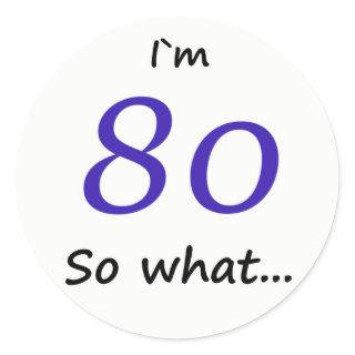 80th Birthday Funny I`m 80 so what Classic Round Sticker