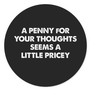A Penny For Your Thoughts Seems A Little Pricey Classic Round Sticker