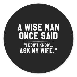 A Wise Man Once Said I Don't Know Ask My Wife Wedd Classic Round Sticker