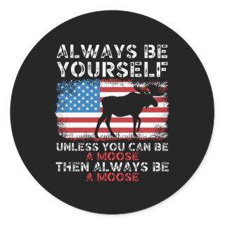 Always be yourself unless you can be a moose classic round sticker