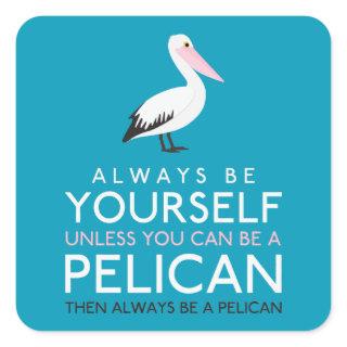 Always Be Yourself Unless You can Be A Pelican Square Sticker