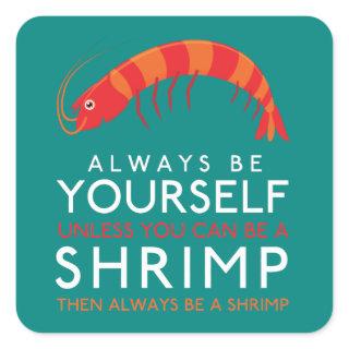 Always Be Yourself Unless You Can Be A Shrimp Square Sticker