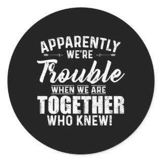 Apparently We'Re Trouble When We Are Together Who  Classic Round Sticker