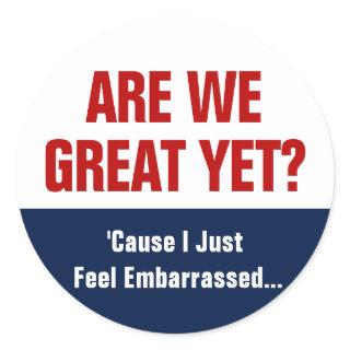 Are We Great Yet? I Just Feel Embarrassed Classic Round Sticker