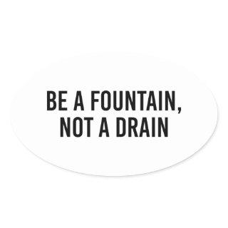 Be A Fountain Not A Drain Oval Sticker