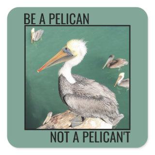 Be a Pelican, Not a Pelican't Square Sticker