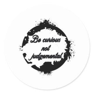 Be curious not judgemental classic round sticker