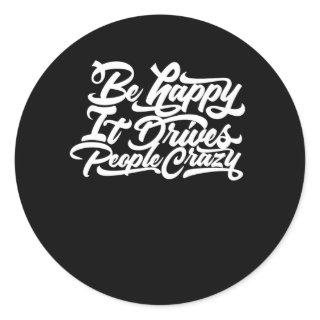 Be Happy It Drives People Crazy Classic Round Sticker