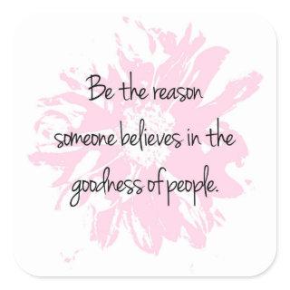Be the Reason Believe in the Goodness of People Square Sticker