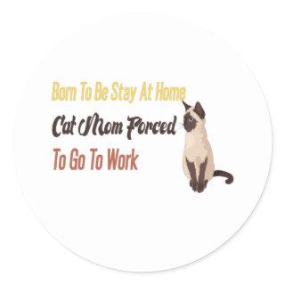 Born To Be Stay At Home cat Mom Forced  Go To Work Classic Round Sticker