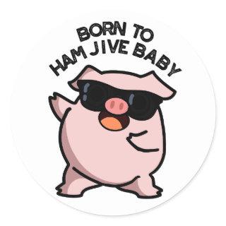 Born To Ham Jive Baby Funny Pig Pun  Classic Round Sticker