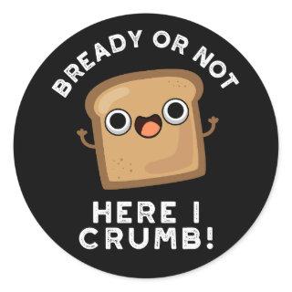 Bready Or Not Here I Crumb Funny Bread Pun Dark BG Classic Round Sticker