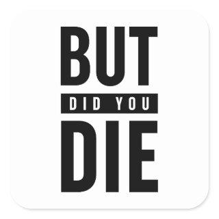But Did You Die Square Sticker