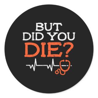 But Did You Die Stethoscope Funny Er Landd Nurse N Classic Round Sticker