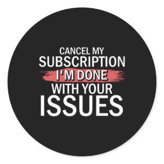 Cancel My Subscription I'M Done With Your Issues D Classic Round Sticker