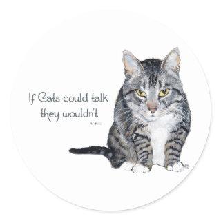 Cat Wisdom - if Cats could talk they wouldn't Classic Round Sticker
