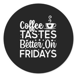 Coffee tastes better on fridays classic round sticker