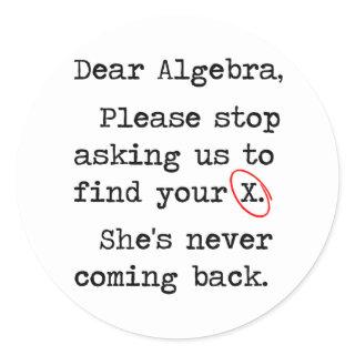 Dear Algebra Please Stop Asking Us To Find Your X Classic Round Sticker