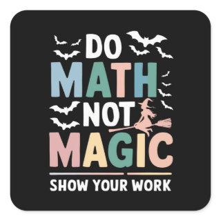 Do Math Not Magic Math Teacher Show Your Work Square Sticker