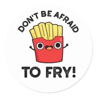 Don't Be Afraid To Fry Funny French Fries Pun Classic Round Sticker