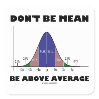 Don't Be Mean Be Above Average (Statistics Humor) Square Sticker