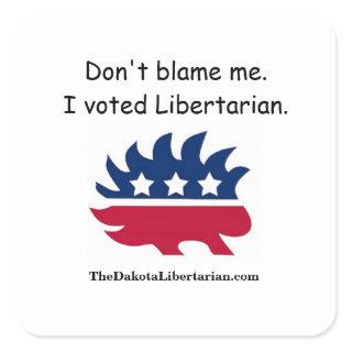 Don't blame me. I voted Libertarian. Square Sticker