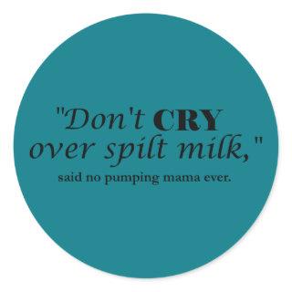 "Don't cry over spilt milk" said no pumping mama Classic Round Sticker