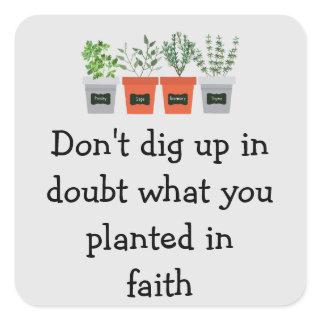 Don't dig up in doubt what you planted in faith square sticker
