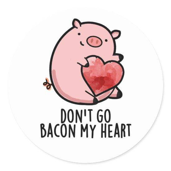 Don't Go Bacon My Heart Funny Pig Pun  Classic Round Sticker
