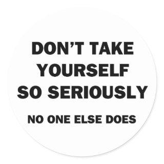 Don't Take Yourself So Seriously. No One Else Does Classic Round Sticker
