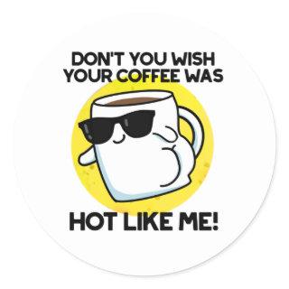 Don't You Wish Your Coffee Was Hot Like Me  Classic Round Sticker