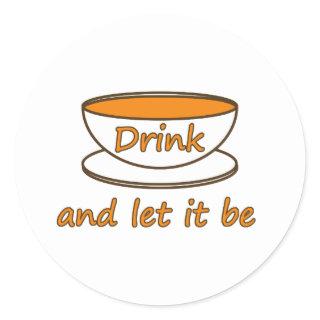 Drink (tea) and let it be, funny slogan, tea cup classic round sticker