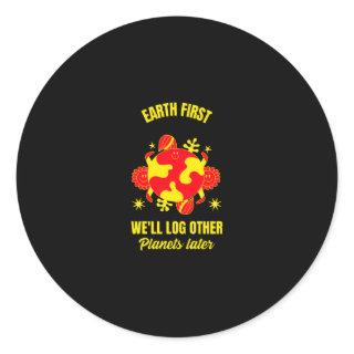 Earth first we will log other planets later funny classic round sticker