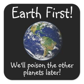 Earth First! We'll Poison the Other Planets Later Square Sticker