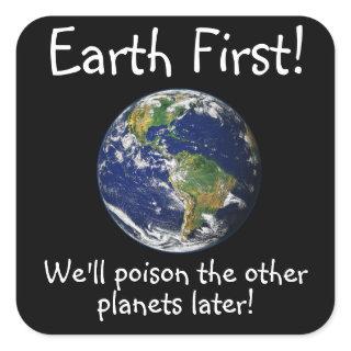 Earth First! We'll Poison the Other Planets Later Square Sticker