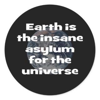 Earth is the insane asylum for the universe classic round sticker