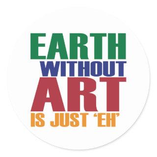 Earth Without Art Is Just Eh Classic Round Sticker