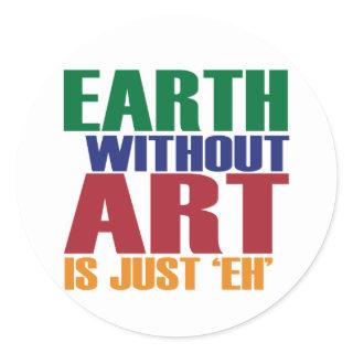 Earth Without Art Is Just Eh Classic Round Sticker