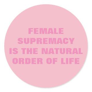 FEMALE SUPREMACY IS THE NATURAL ORDER OF LIFE CLASSIC ROUND STICKER