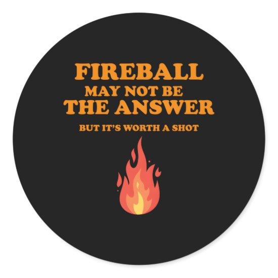 Fireball May Not Be The Answerbut Classic Round Sticker