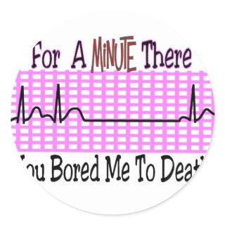 For a Minute there BORED ME TO DEATH Classic Round Sticker