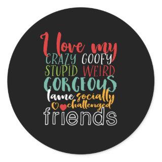 Friendship Quote I Love My Crazy Goofy Friends Classic Round Sticker