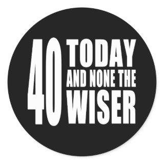 Funny 40th Birthdays : 40 Today and None the Wiser Classic Round Sticker