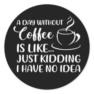 Funny Coffee Quote A Day Without Coffee Drinking Classic Round Sticker