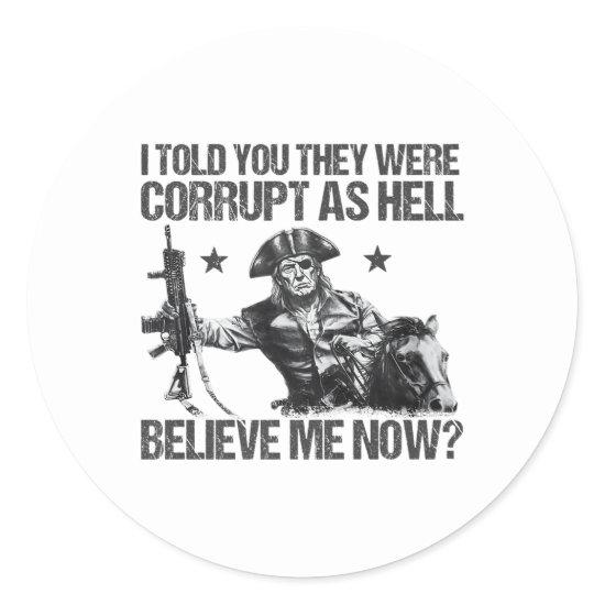 Funny I Told You They Were Corrupt As Hell Believe Classic Round Sticker