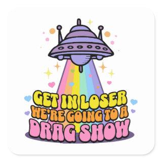 Get in Loser We're Going to a Drag Show UFO  Square Sticker