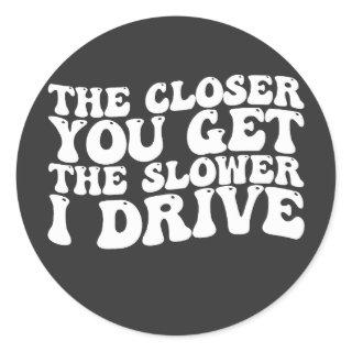 Groovy The Closer You Get The Slower I Drive Classic Round Sticker