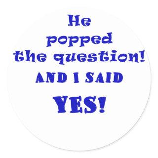 He Popped the Question and I said Yes Classic Round Sticker