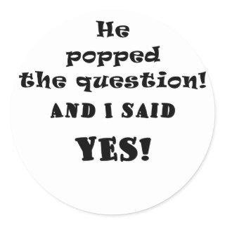He Popped the Question and I said Yes Classic Round Sticker